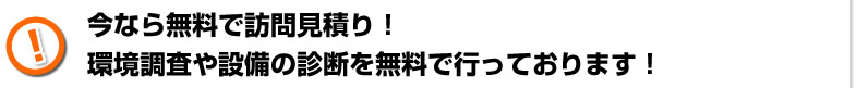 今なら無料で訪問見積もり！環境調査や設備の診断を無料で行っております！