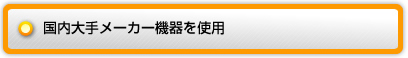 国内大手メーカー機器を使用