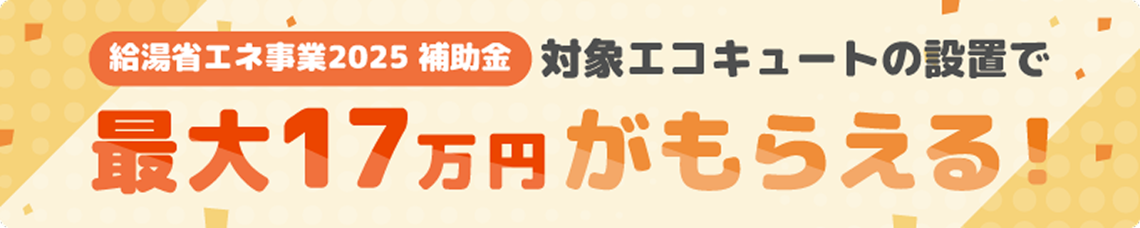 対象エコキュートの設置で最大17万円がもらえる！