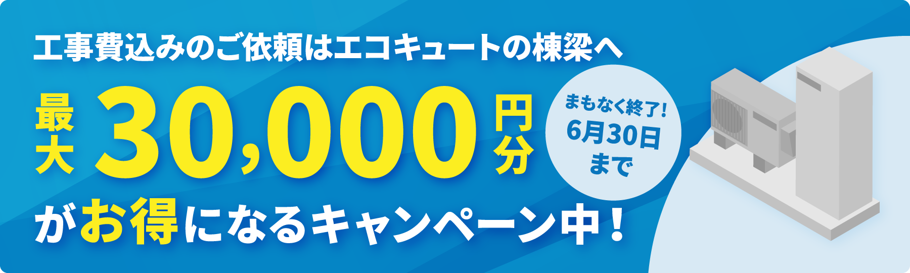 工事費込みのご依頼はエコキュートの棟梁へ。最大30,000円分がお得になるキャンペーン中！