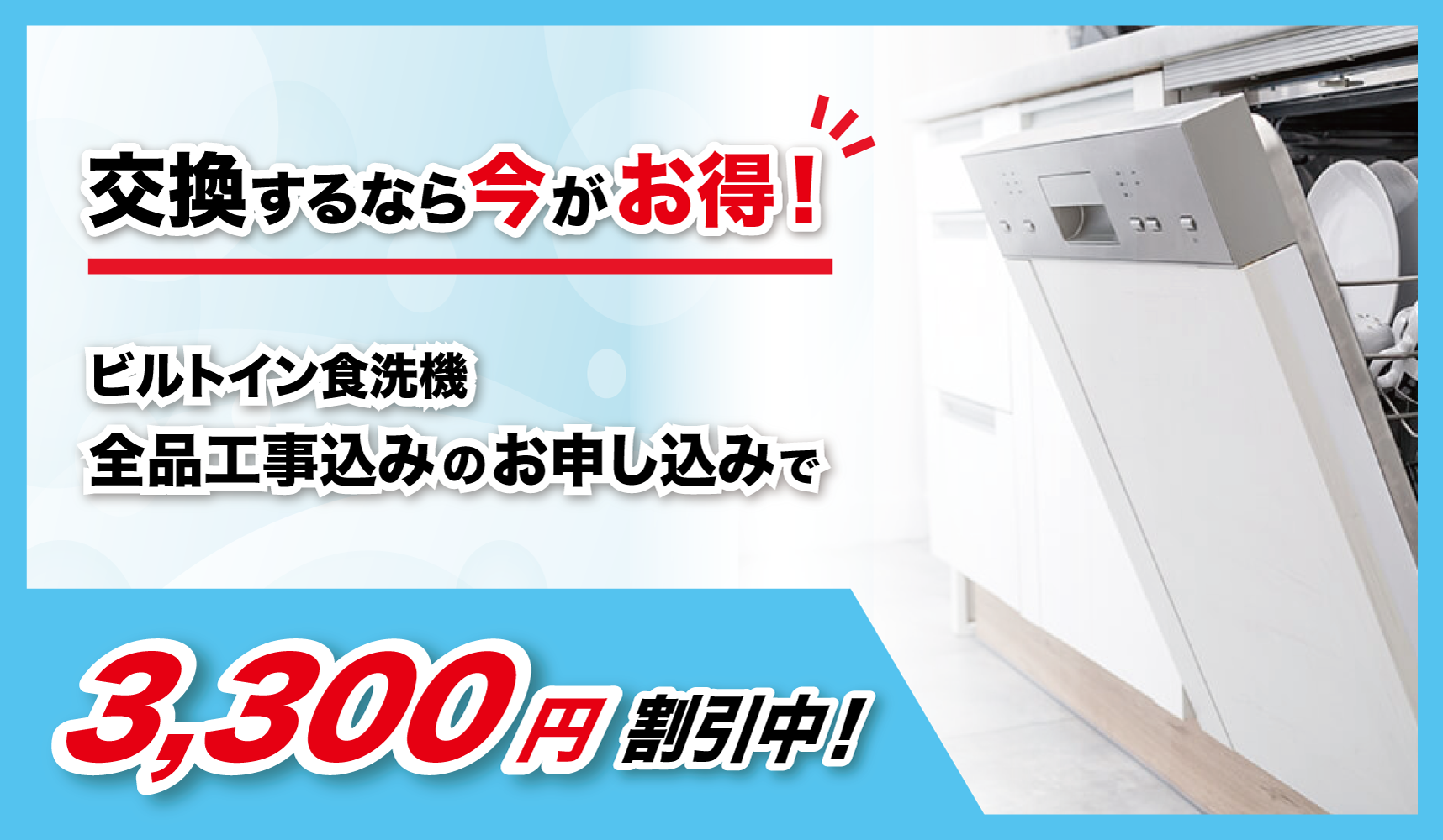 換するなら今がお得！ビルトイン食洗機工事込みのお申し込みで3,300円割引中！