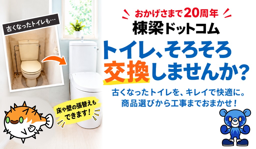 おかげさまで20周年 棟梁ドットコム トイレ、そろそろ交換しませんか？ 古くなったトイレを、キレイで快適に。商品選びから工事までおまかせ！ 床や壁の張替えもできます。