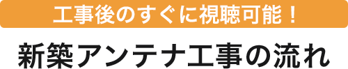 工事後のすぐに視聴可能！新築アンテナ工事の流れ