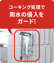 コーキング処理で 雨水の侵入を ガード!