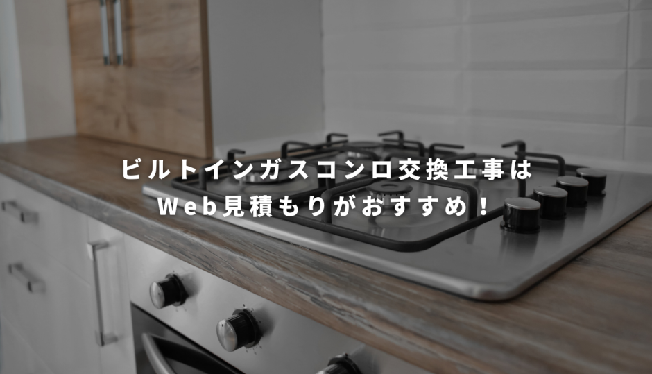 ビルトインガスコンロ交換工事はWeb見積もりがおすすめ！