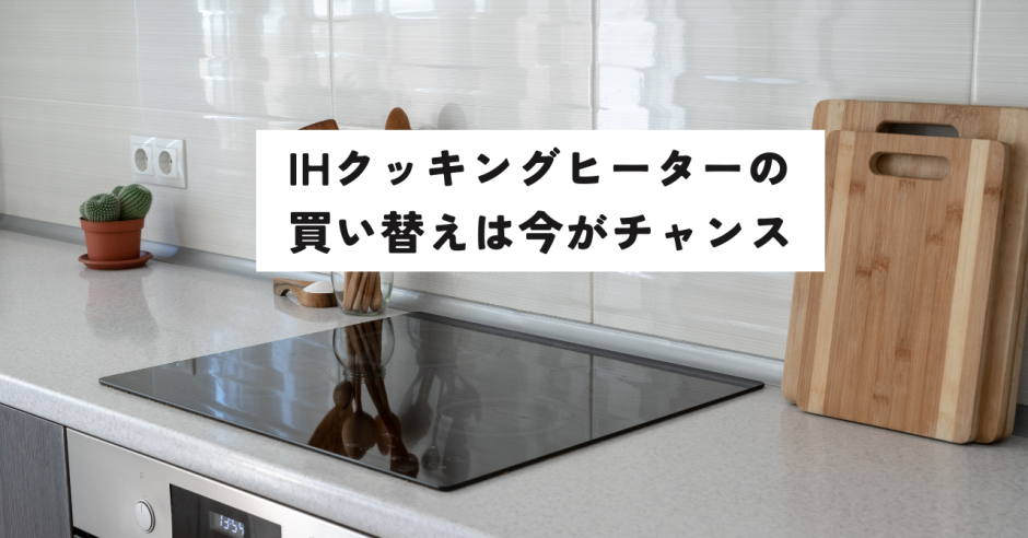 IHクッキングヒーターの買い替えは今がチャンス