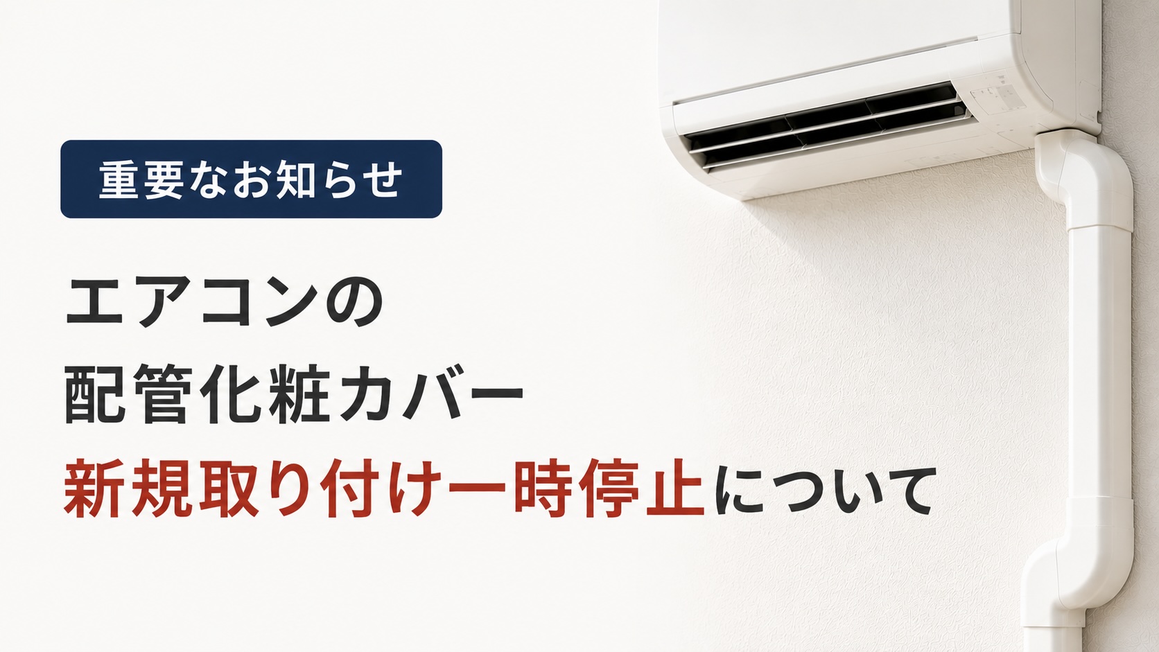 お知らせ】エアコンの配管化粧カバー 新規取り付け一時停止について 