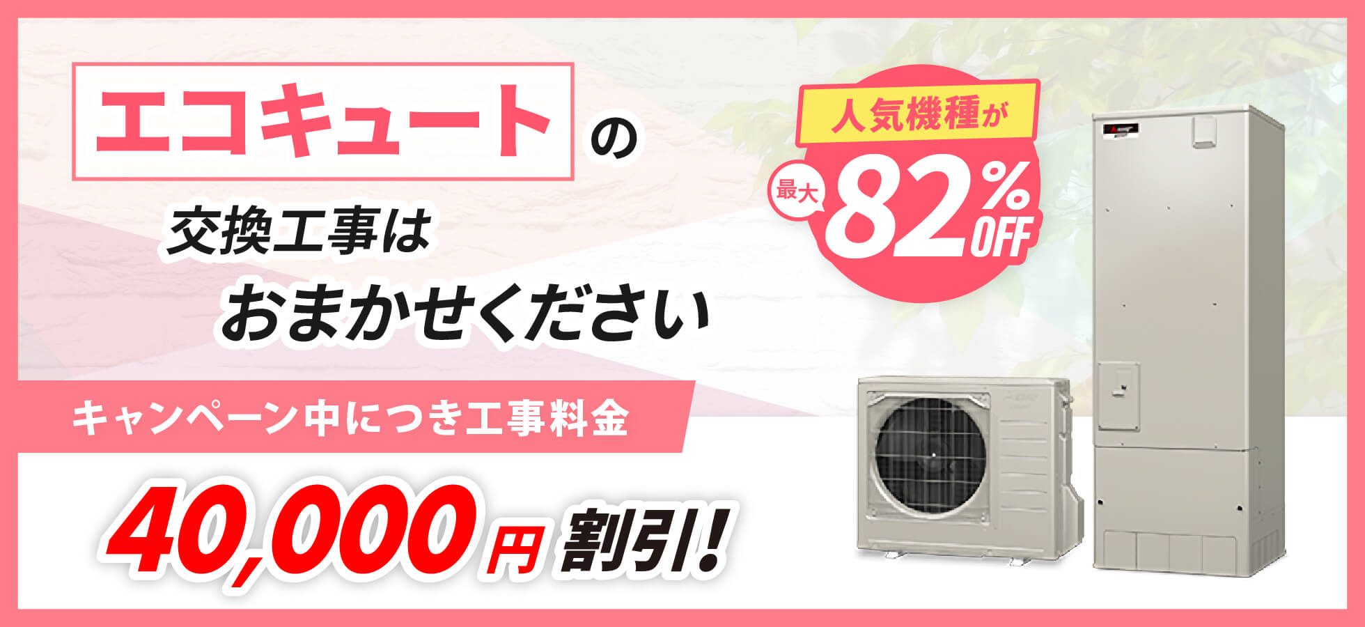 エコキュートの交換工事はおまかせください。キャンペーン中につき工事料金40,000円割引！